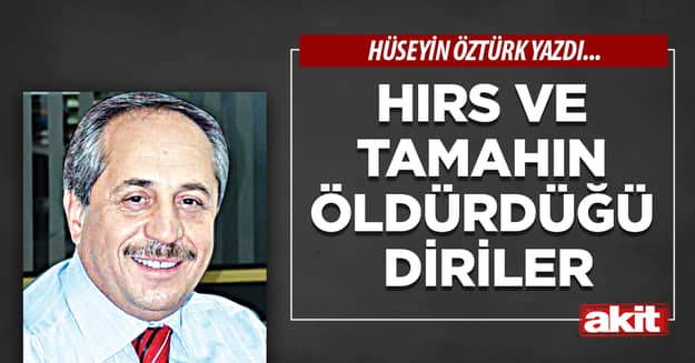 Hırs ve tamahın öldürdüğü diriler