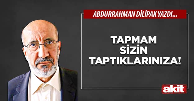 Tapmam sizin taptıklarınıza!