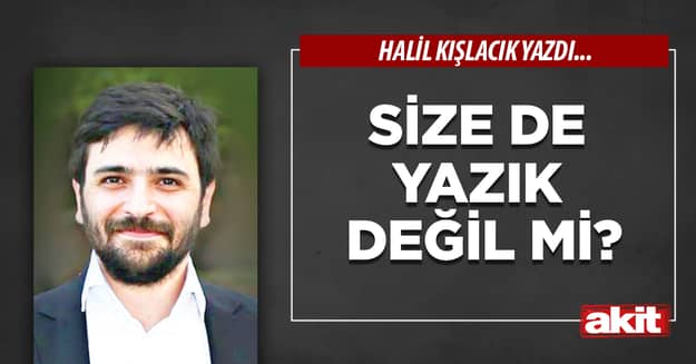 Size de yazık değil mi?