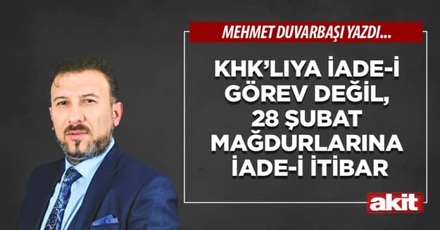 KHK’lıya iade-i görev değil, 28 Şubat mağdurlarına iade-i itibar