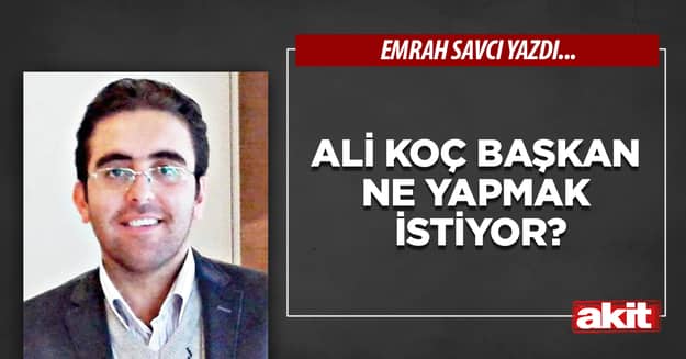 Ali Koç Başkan ne yapmak istiyor?