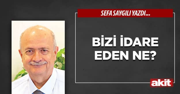 Bizi idare eden ne?