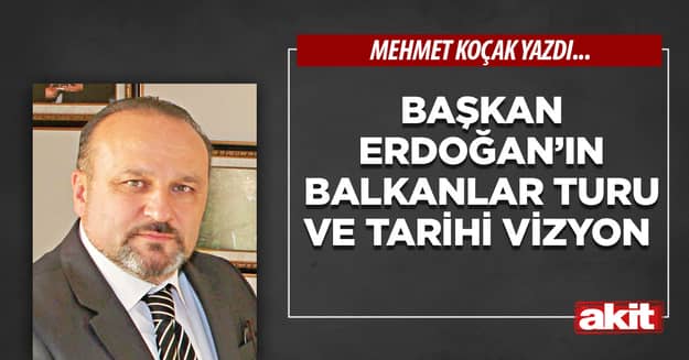 Başkan Erdoğan’ın Balkanlar turu ve tarihi vizyon
