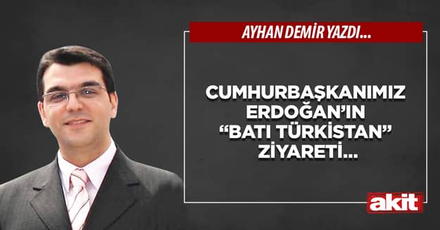 Cumhurbaşkanımız Erdoğan’ın “Batı Türkistan” ziyareti…