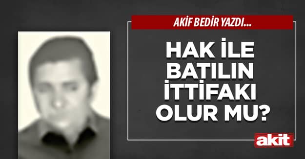 Hak ile Batılın ittifakı olur mu?
