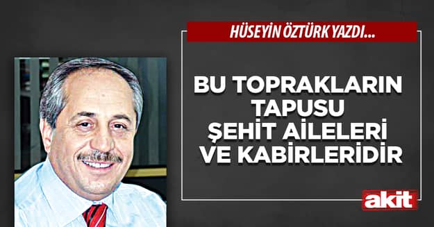 Bu toprakların tapusu şehit aileleri ve kabirleridir
