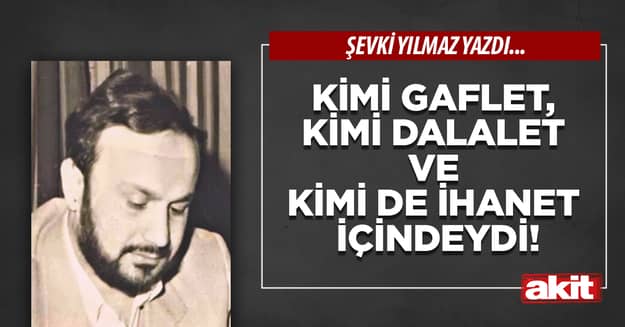 Kimi gaflet, kimi dalalet ve kimi de ihanet içindeydi!