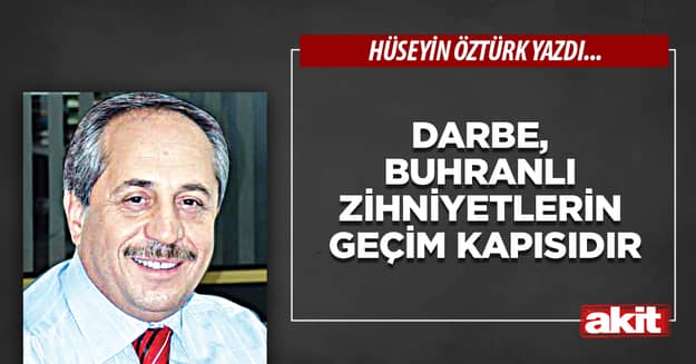Darbe, buhranlı zihniyetlerin geçim kapısıdır