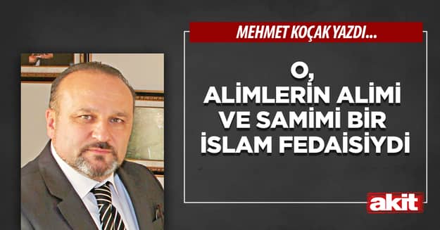 O, alimlerin alimi ve samimi bir İslam fedaisiydi