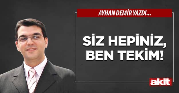 Siz hepiniz, ben tekim!