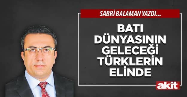 Batı dünyasının geleceği Türklerin elinde