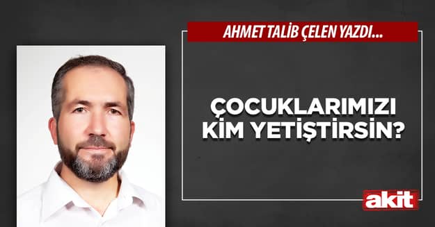 Çocuklarımızı kim yetiştirsin?