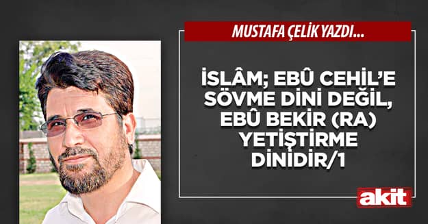 İslâm; Ebû Cehil’e sövme dini değil, Ebû Bekir (ra) yetiştirme dinidir/1