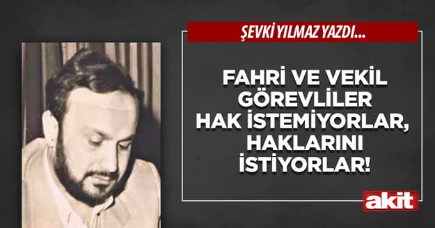 Fahri ve vekil görevliler hak istemiyorlar, haklarını istiyorlar!