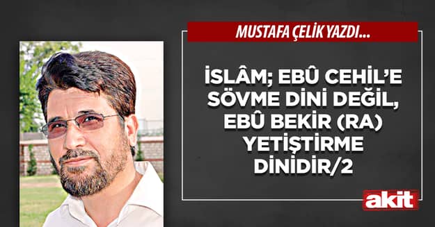 İslâm; Ebû Cehil’e sövme dini değil, Ebû Bekir (ra) yetiştirme dinidir/2