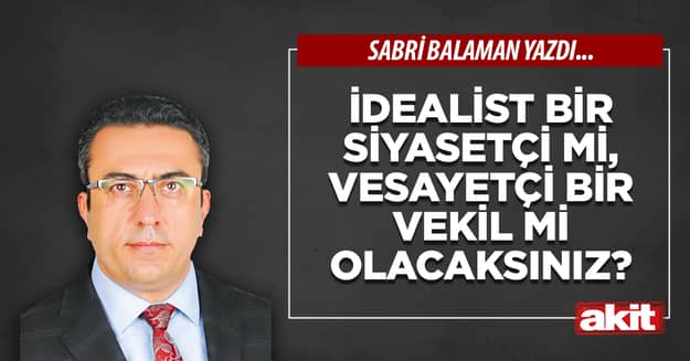 İdealist bir siyasetçi mi, vesayetçi bir vekil mi olacaksınız?