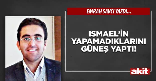 Ismael’in yapamadıklarını Güneş yaptı!