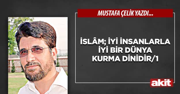 İslâm; iyi insanlarla iyi bir dünya kurma dinidir/1