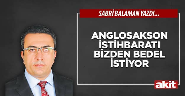 Anglosakson istihbaratı bizden bedel istiyor