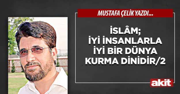 İslâm; iyi insanlarla iyi bir dünya kurma dinidir/2