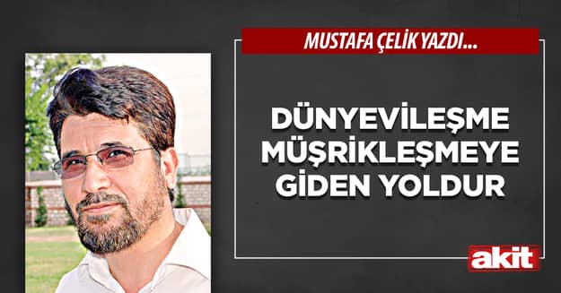 Dünyevileşme müşrikleşmeye giden yoldur