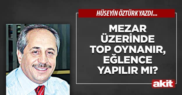 Mezar üzerinde top oynanır, eğlence yapılır mı?