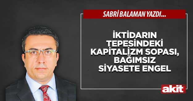 İktidarın tepesindeki kapitalizm sopası, bağımsız siyasete engel