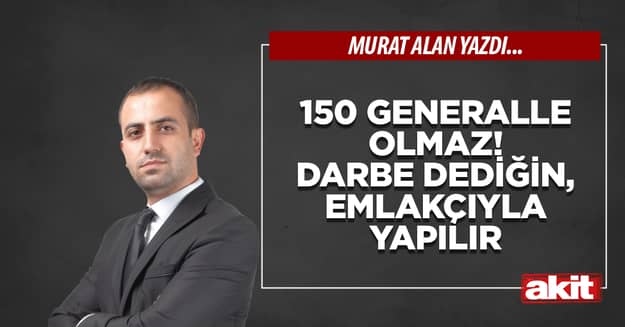 150 generalle olmaz! Darbe dediğin, emlakçıyla yapılır