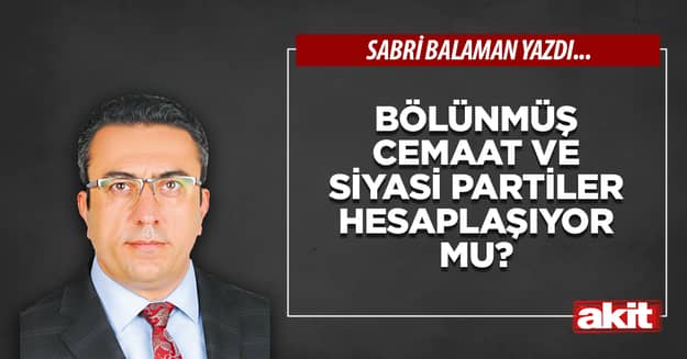 Bölünmüş cemaat ve siyasi partiler hesaplaşıyor mu?
