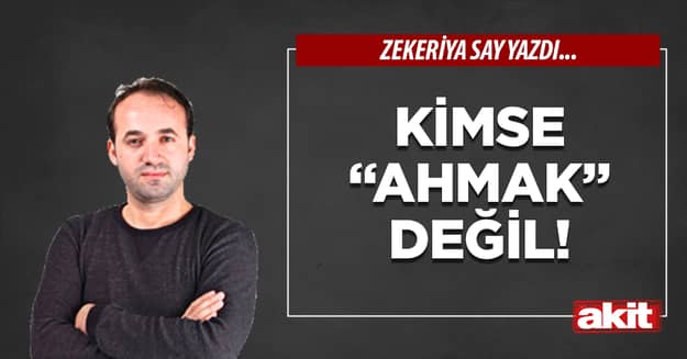 Kimse “ahmak” değil!
