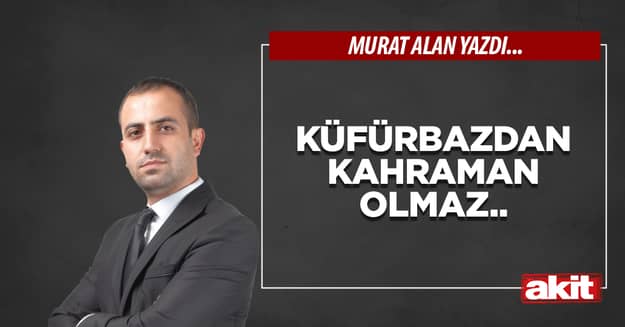 Küfürbazdan kahraman olmaz..