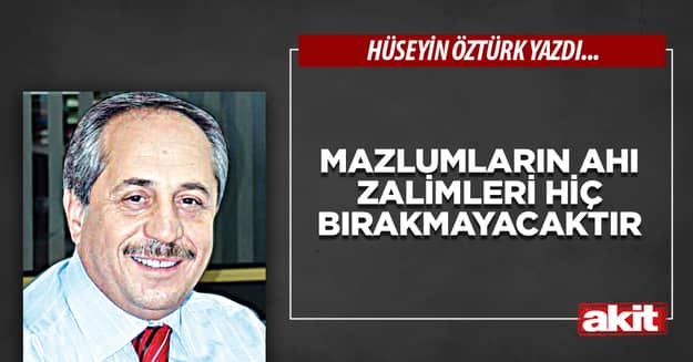 Mazlumların ahı zalimleri hiç bırakmayacaktır