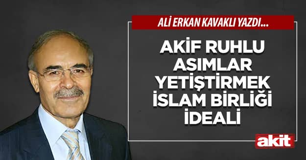 Akif ruhlu Asımlar yetiştirmek İslam Birliği ideali