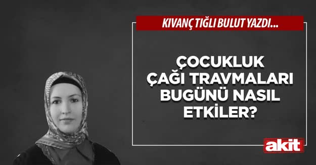 Çocukluk çağı travmaları bugünü nasıl etkiler?