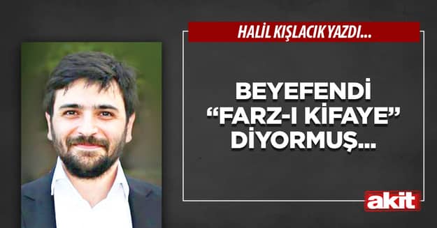 Beyefendi “farz-ı kifaye” diyormuş...