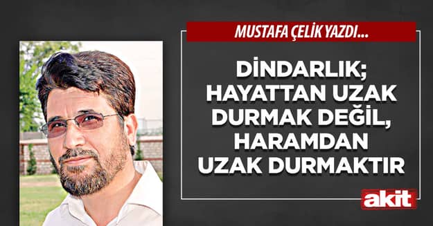 Dindarlık; hayattan uzak durmak değil, haramdan uzak durmaktır