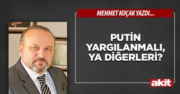 Putin yargılanmalı, ya diğerleri?