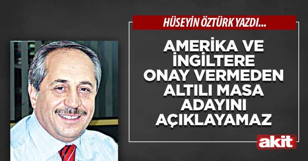 Amerika ve İngiltere onay vermeden altılı masa adayını açıklayamaz