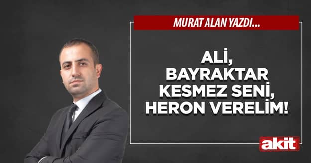Ali, Bayraktar kesmez seni, Heron verelim!