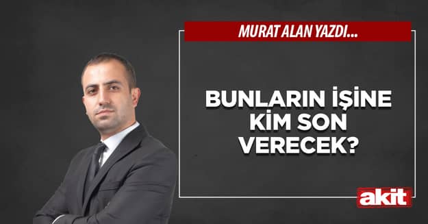 Bunların işine kim son verecek?
