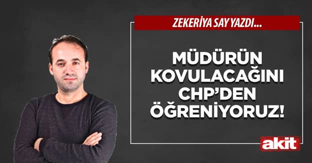 Müdürün kovulacağını CHP’den öğreniyoruz!