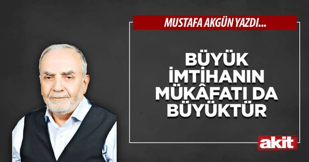 Büyük imtihanın mükâfatı da büyüktür