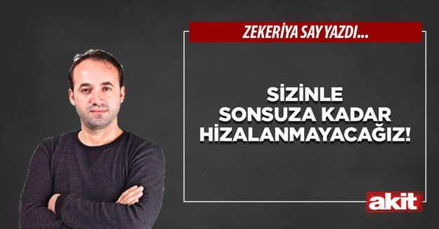 Sizinle sonsuza kadar hizalanmayacağız!