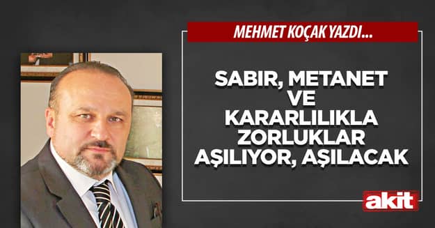 Sabır, metanet ve kararlılıkla zorluklar aşılıyor, aşılacak 