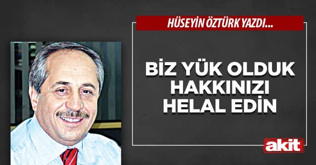 Biz yük olduk hakkınızı helal edin
