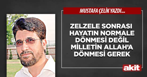 Zelzele sonrası hayatın normale dönmesi değil, milletin Allah’a dönmesi gerek