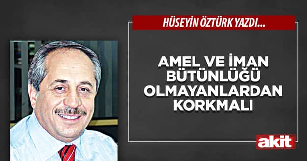 Amel ve iman bütünlüğü olmayanlardan korkmalı