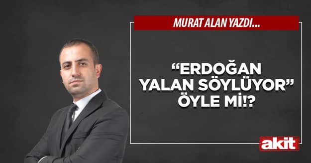 “Erdoğan yalan söylüyor” öyle mi!?
