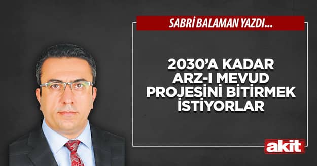 2030’a kadar Arz-ı Mevud projesini bitirmek istiyorlar