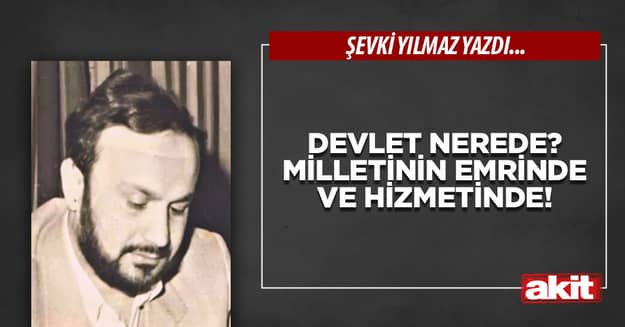 Devlet nerede? Milletinin emrinde ve hizmetinde!